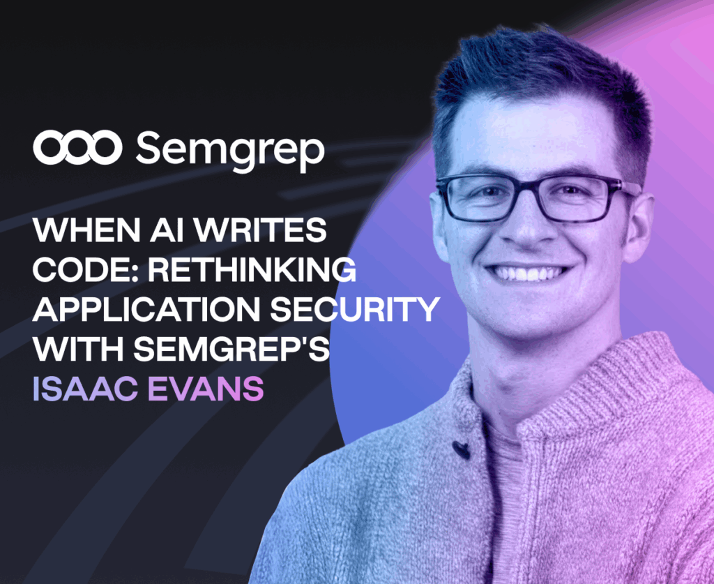 When AI Writes Code: Rethinking Application Security with Semgrep's Isaac Evans
